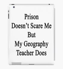Prison Doesn't Scare Me But My Geography Teacher Does iPad Case/Skin