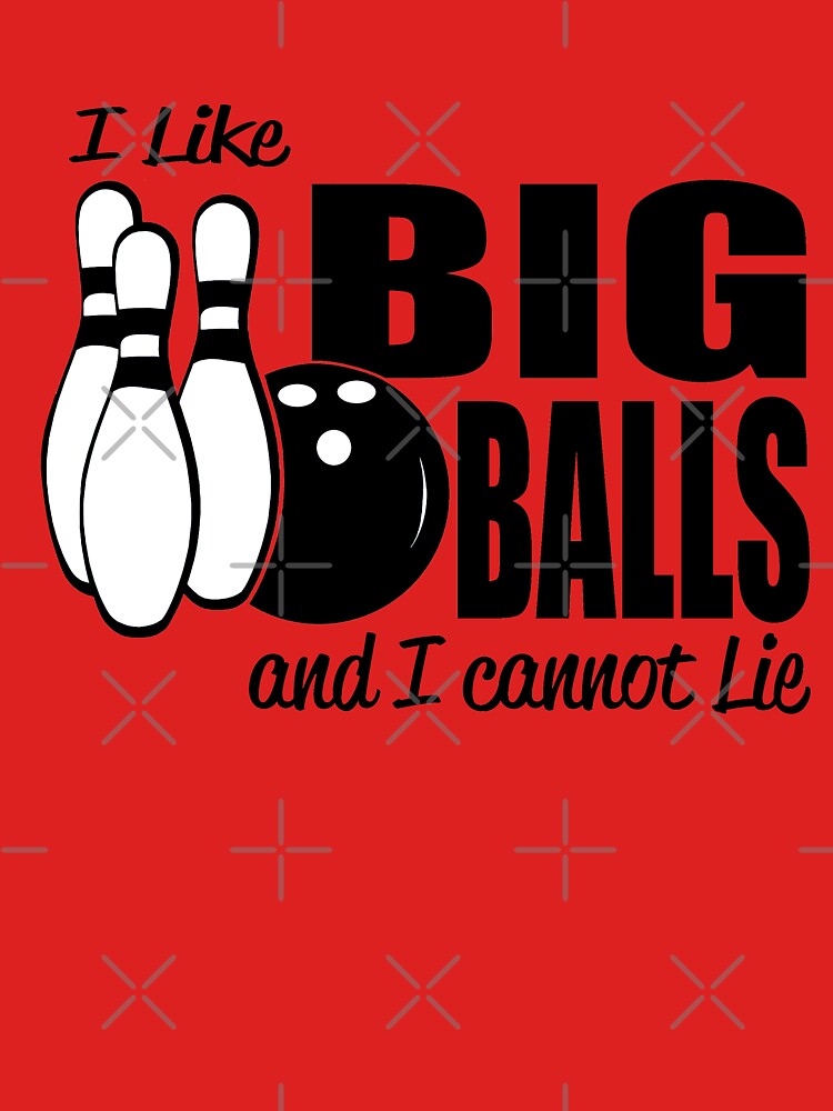 I Like Big Balls And I Cannot Lie Bowling T Shirt By Goodtogotees Redbubble 2489