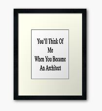 You'll Think Of Me When You Become An Architect Framed Print