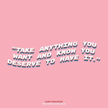 Take anything you want and know you deserve to have it.”