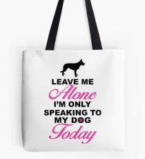Leave Me Alone, I'm Only Speaking To My Dog Today. Tote Bag