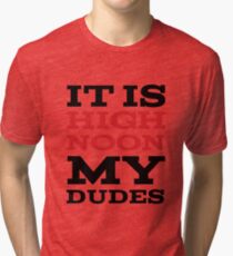 It Is High Noon My Dudes Tri-blend T-Shirt