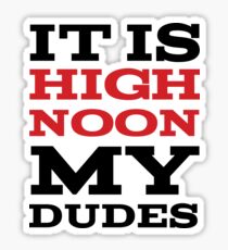 It Is High Noon My Dudes Sticker