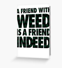 A Friend with Weed is a Friend Indeed Greeting Card