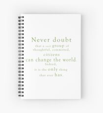 “Never doubt that a small group of thoughtful, committed, citizens can change the world. Indeed, it is the only thing that ever has.” - Quote Spiral Notebook