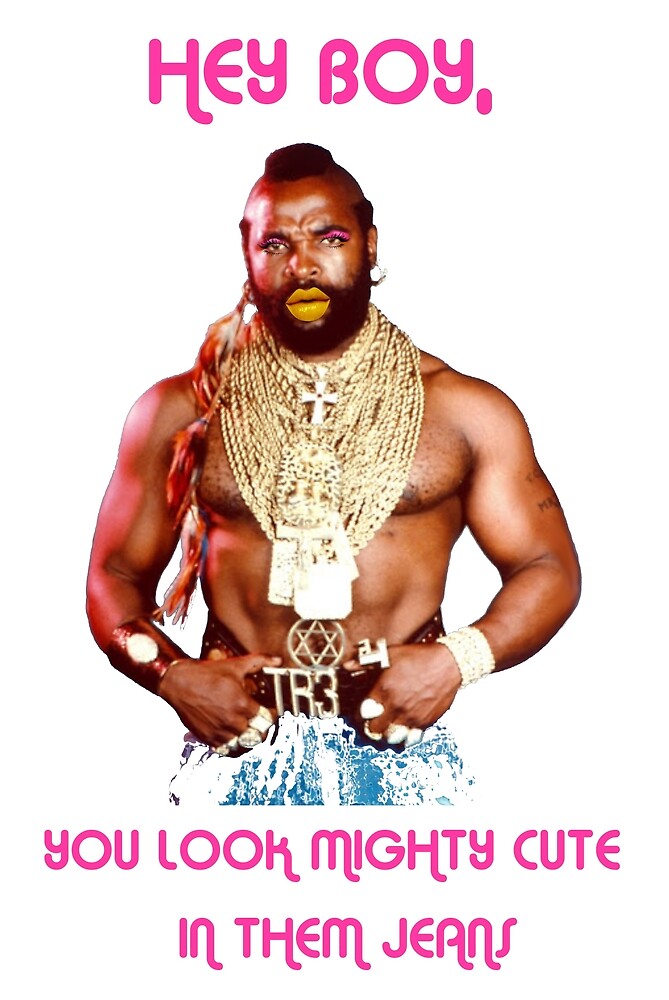 "MR T, HEY BOY" by TacoEisma Redbubble
