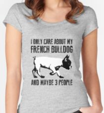 I only care about my French Bulldog and maybe 3 people Women's Fitted Scoop T-Shirt