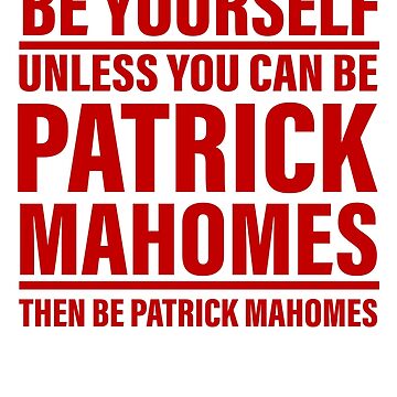 Be Yourself Unless You Can Be Patrick Mahomes Then Be Patrick Shirt