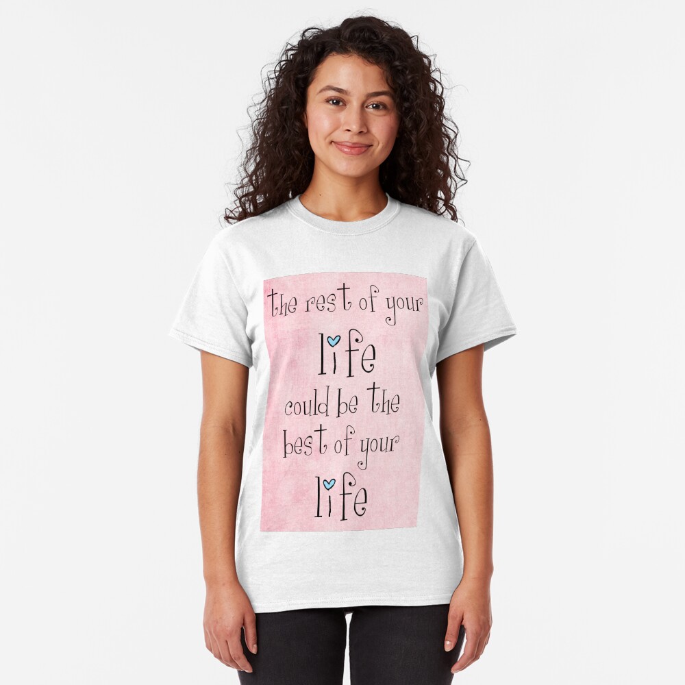 the rest of your life could be the best of your life Classic T-Shirt
