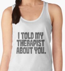 I told my therapist about you. Women's Tank Top