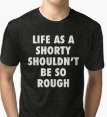 Life As A Shorty Shouldn't Be So Rough Tri-blend T-Shirt