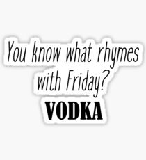 You know what rhymes with Friday? Vodka Sticker