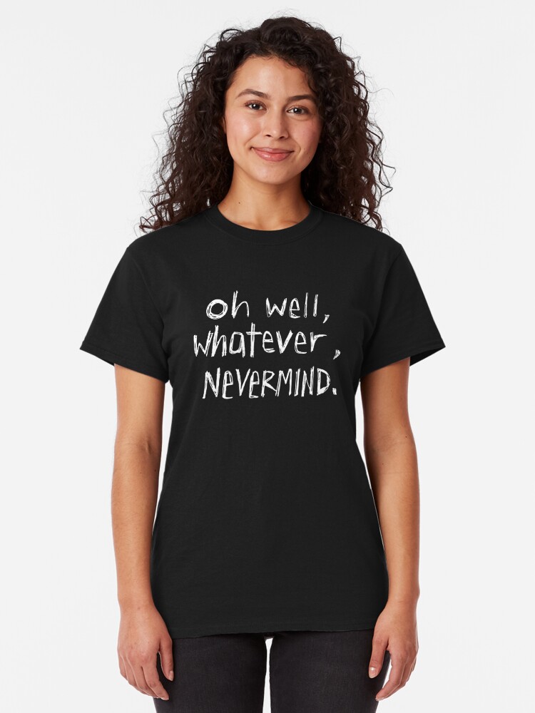 oh well whatever nevermind t shirt