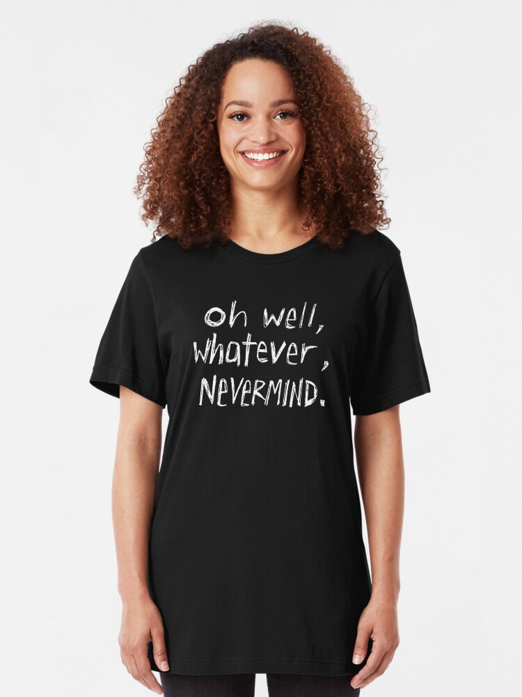 oh well whatever nevermind t shirt