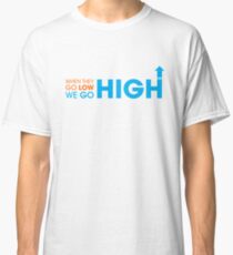 When they go low - We GO HIGH Classic T-Shirt