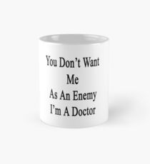 You Don't Want Me As An Enemy I'm A Doctor Mug