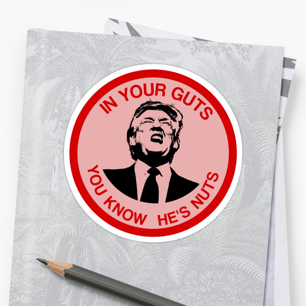 In Your Guts You Know He S Nuts Trump Mocking Sticker By Rwterry