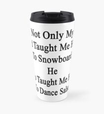Not Only My Dad Taught Me How To Snowboard He Also Taught Me How To Dance Salsa Travel Mug