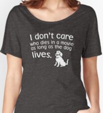I don't care who dies in a move as long as the dog lives Women's Relaxed Fit T-Shirt