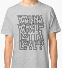 Wanna Whole Lotta Love Classic T-Shirt