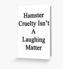 Hamster Cruelty Isn't A Laughing Matter Greeting Card