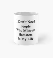 I Don't Need People Who Mistreat Hamsters In My Life Mug