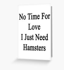 No Time For Love I Just Need Hamsters Greeting Card