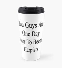 You Guys Are One Day Closer To Become Harpists Travel Mug