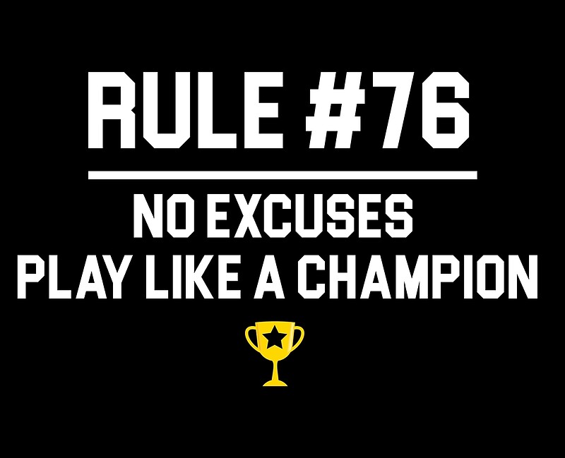 You understand the rule. No excuses. Rule 76. No excuses Rules. EDX no excuses.