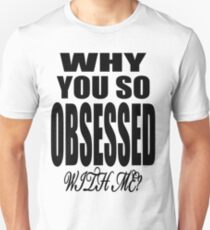 Why You so Obsessed with Me Unisex T-Shirt