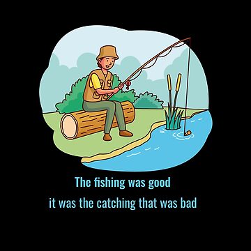 The fishing was good it was the catching that was bad .funny joke gifts for  fishing lovers  Poster for Sale by DANT-shirts