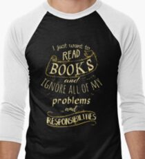 I just want to read BOOKS and ignore all of my problems and responsibilities Men's Baseball ¾ T-Shirt