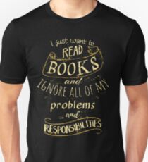 I just want to read BOOKS and ignore all of my problems and responsibilities Unisex T-Shirt