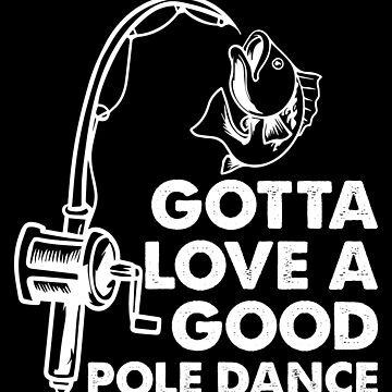 Gotta Love a Good Pole Dance  Funny Fishing Pole Humor Fisherman