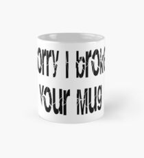 Sorry I broke your mug. Mug