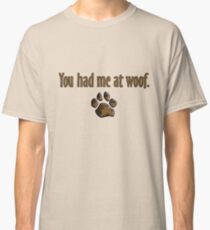You had me at woof. Classic T-Shirt