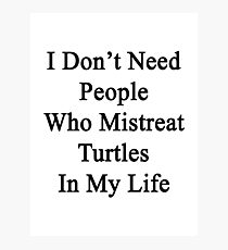 I Don't Need People Who Mistreat Turtles In My Life Photographic Print