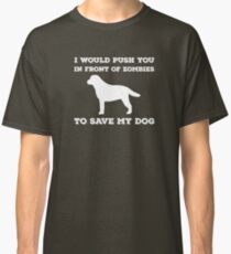 I would push you in front of zombies Classic T-Shirt