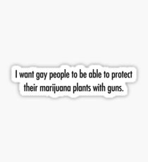 I want gay people to be able to protect their marijuana plants with guns. Sticker