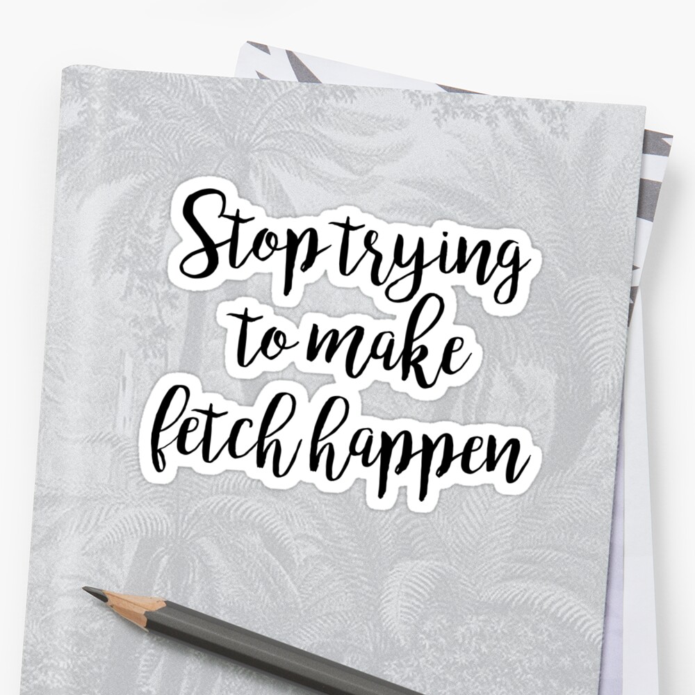 Mean Girls Stop Trying To Make Fetch Happen Sticker By Doodle