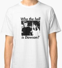 Who the hell is Dawson? Classic T-Shirt