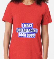 I Make Cheerleading Look Good Tri-blend T-Shirt