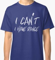 I can't I have Dance Classic T-Shirt