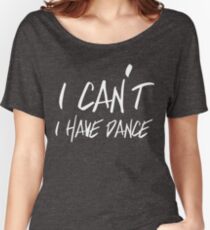 I can't I have Dance Women's Relaxed Fit T-Shirt