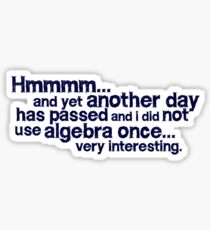 Hmmmm... and yet another day has passed and I did not use algebra once. Very interesting. Sticker