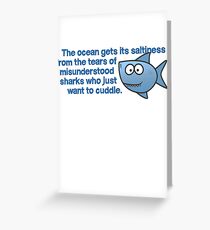 The ocean gets its saltiness from the tears of misunderstood sharks who just want to cuddle. Greeting Card