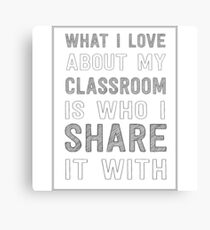 What I love about my classroom is who I share it with Canvas Print
