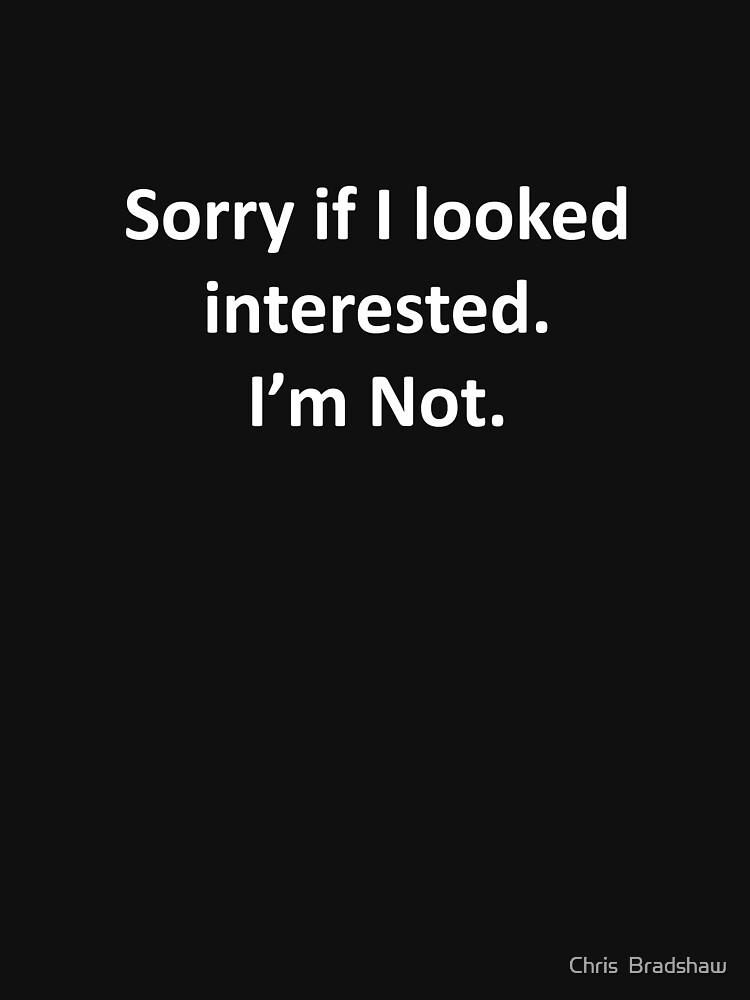 Download "Sorry If I Looked Interested. I'm Not." T-shirt by ...