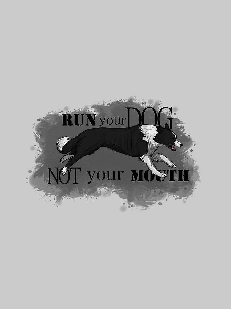 Run Your Dog Not Your Mouth Border Collie by maretjohnson