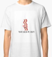 You're Bacon Me Crazy! Classic T-Shirt